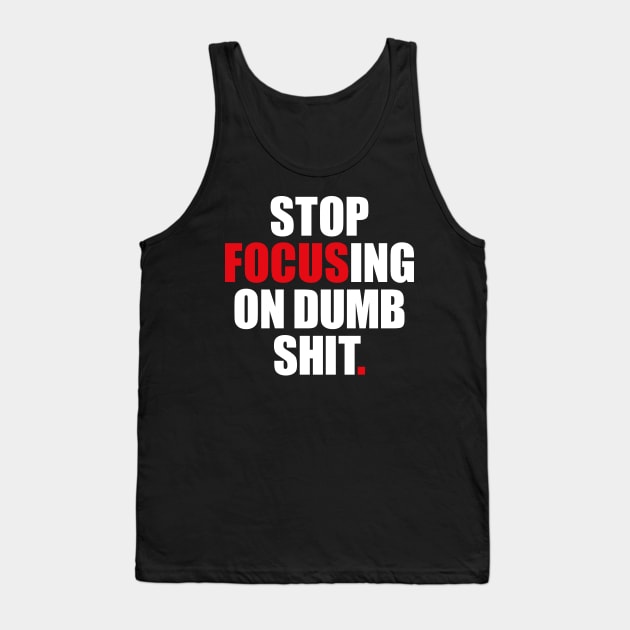 Stop focusing of dumb shit. Tank Top by AyeletFleming